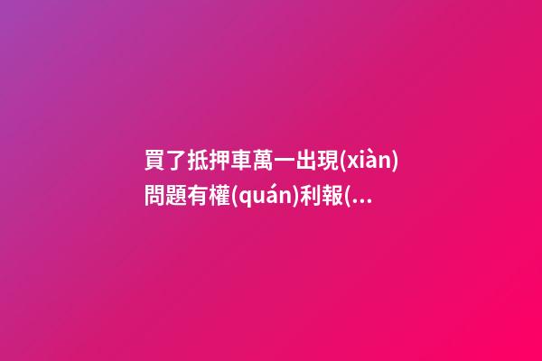 買了抵押車萬一出現(xiàn)問題有權(quán)利報(bào)警嗎？